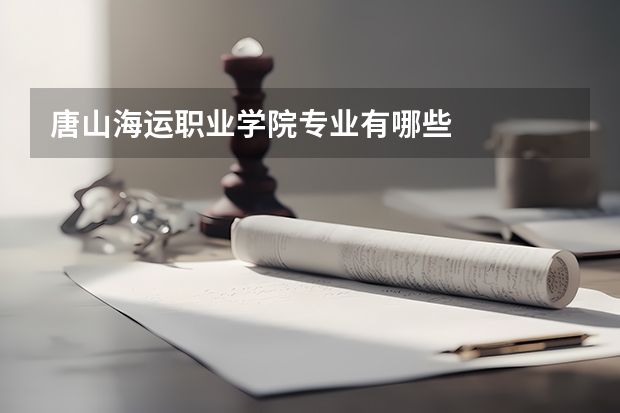 唐山海运职业学院专业有哪些