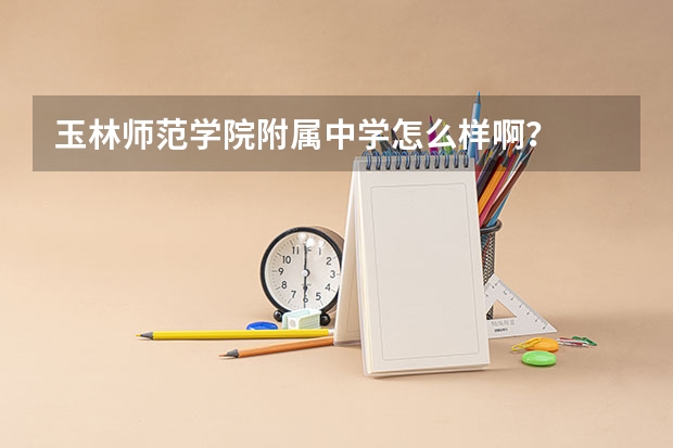 玉林师范学院附属中学怎么样啊？