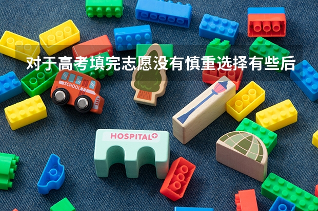 对于高考填完志愿没有慎重选择有些后悔怎么办?
