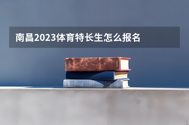 南昌2023体育特长生怎么报名