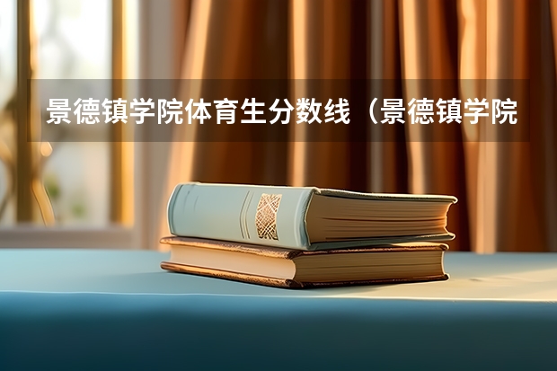 景德镇学院体育生分数线(景德镇学院报考政策解读)