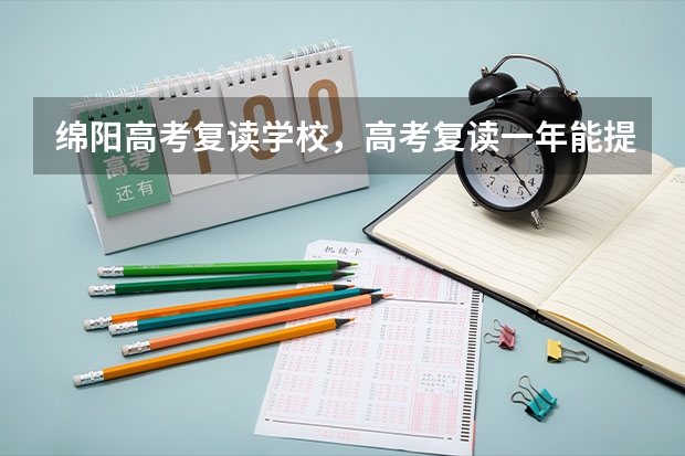 绵阳高考复读学校,高考复读一年能提高多少分