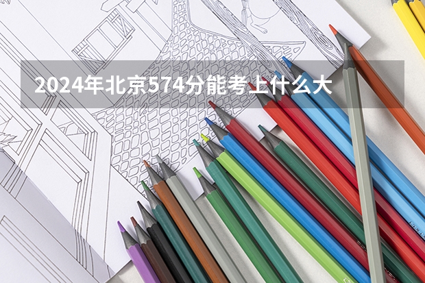 2024年北京574分能考上什么大学?