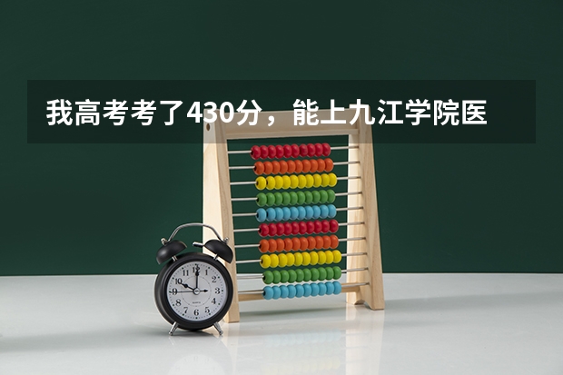 我高考考了430分,能上九江学院医学院的二本吗?急啊···谢谢!