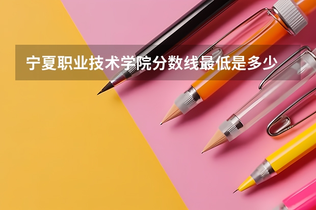 宁夏职业技术学院分数线最低是多少
