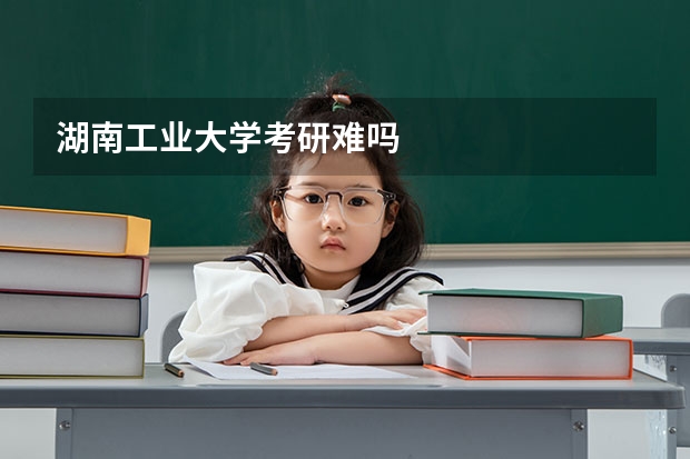 湖南工业大学考研难吗