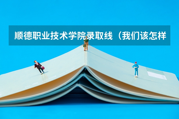 顺德职业技术学院录取线（我们该怎样认识职业技工学校）