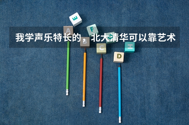 我学声乐特长的,北大清华可以靠艺术类考吗?如果可以,,高考文化科需多少分???