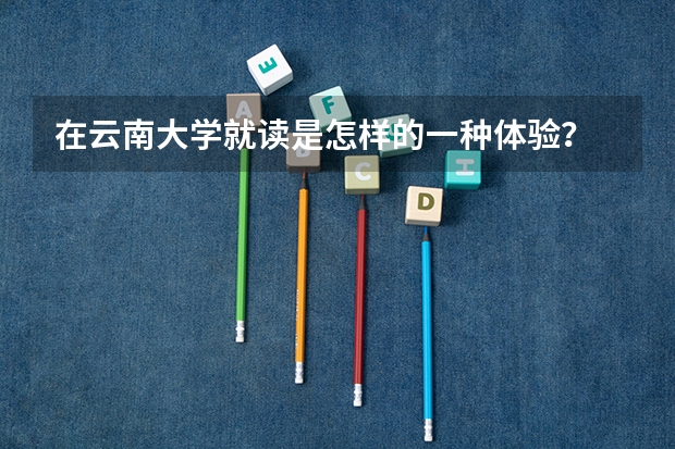 在云南大学就读是怎样的一种体验？ 在香港科技大学读书是一种怎样的体验？