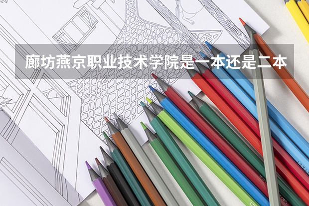 廊坊燕京职业技术学院是一本还是二本(廊坊燕京职业技术学院是公办还是民办大学?)