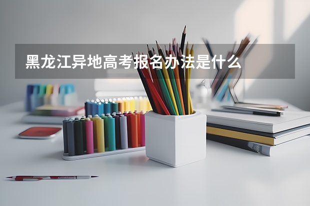 黑龙江异地高考报名办法是什么