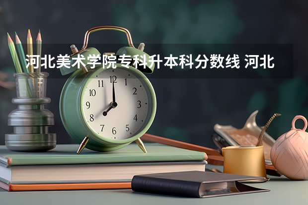 河北美术学院专科升本科分数线 河北师范大学美术学类历年分数线