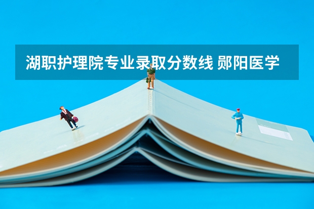 湖职护理院专业录取分数线 郧阳医学院护理录取分数线