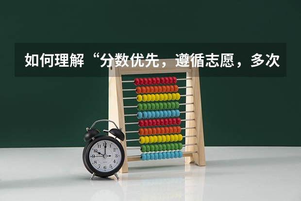 如何理解“分数优先，遵循志愿，多次检索，一次投档”这十六字