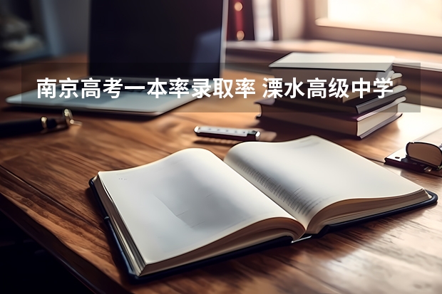 南京高考一本率录取率 溧水高级中学一本率