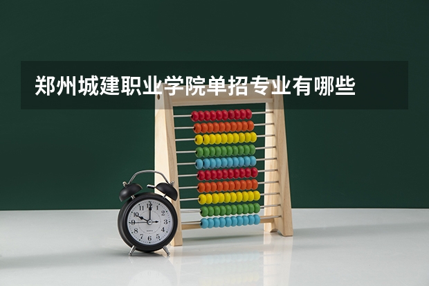 郑州城建职业学院单招专业有哪些