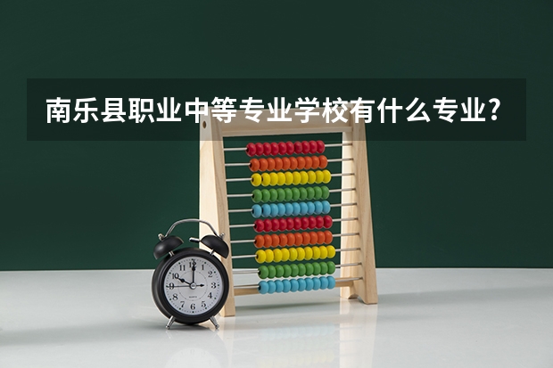 南乐县职业中等专业学校有什么专业?有旅游专业吗?