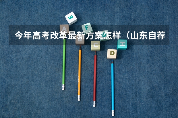今年高考改革最新方案怎样（山东自荐生专升本流程）