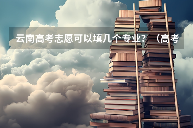 云南高考志愿可以填几个专业？（高考填志愿，一个学校的六个专业都要填满?）