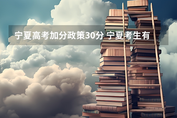 宁夏高考加分政策30分 宁夏考生有没有加分政策