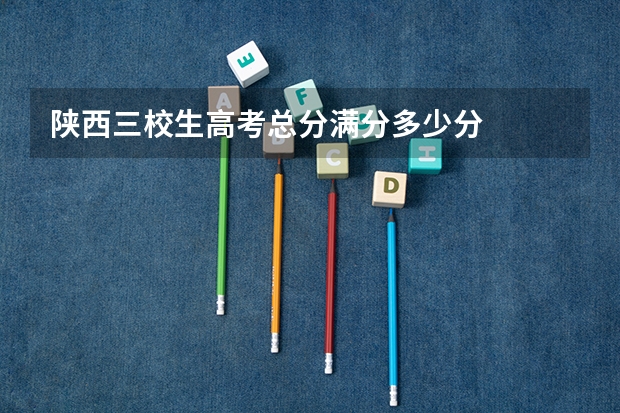 陕西三校生高考总分满分多少分