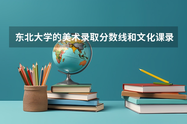 东北大学的美术录取分数线和文化课录取分数 东北大学录取分数线