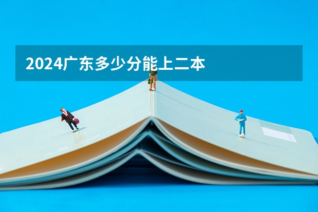 2024广东多少分能上二本