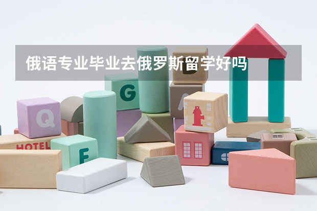 俄语专业毕业去俄罗斯留学好吗