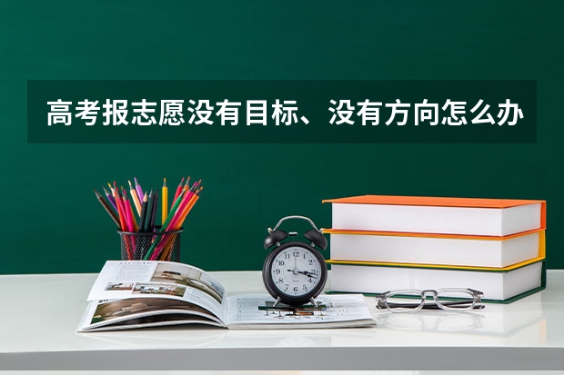 高考报志愿没有目标、没有方向怎么办?如何找到热爱的专业领域?