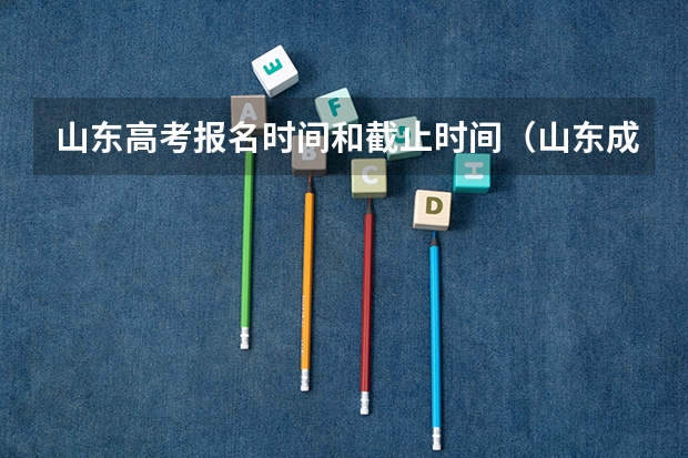山东高考报名时间和截止时间（山东成人高考报名具体有哪几个步骤？）