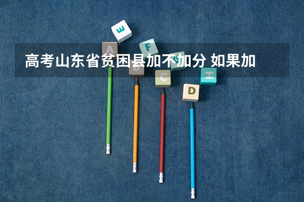 高考山东省贫困县加不加分 如果加 加多少分