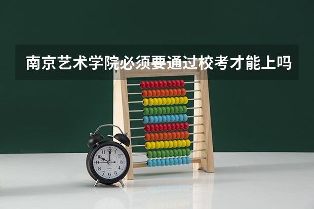 南京艺术学院必须要通过校考才能上吗