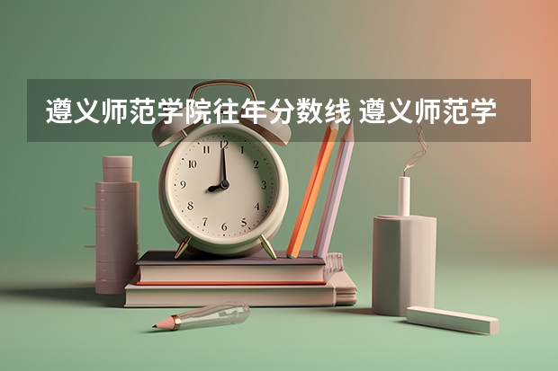遵义师范学院往年分数线 遵义师范学院专升本录取分数线是好多