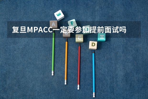 复旦MPACC一定要参加提前面试吗,难度大不大?