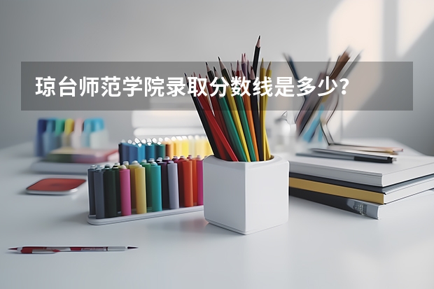 琼台师范学院录取分数线是多少？