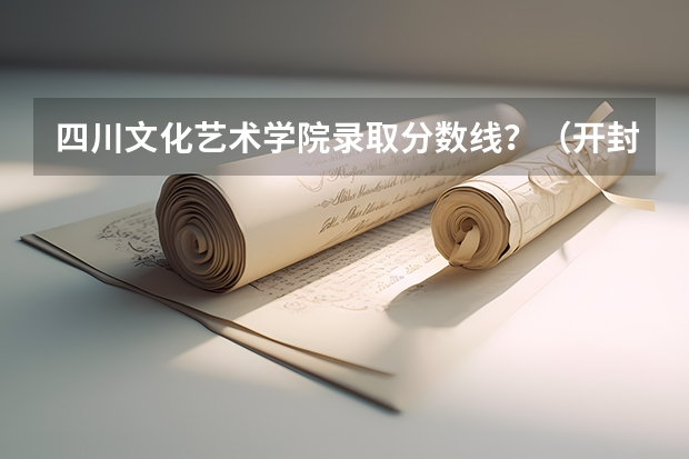 四川文化艺术学院录取分数线?(开封文化艺术职业学院的录取分数线是多?)