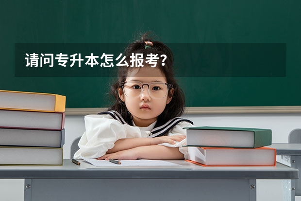 请问专升本怎么报考?