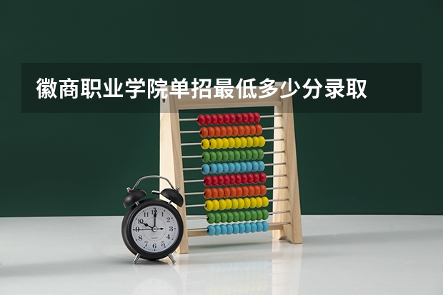 徽商职业学院单招最低多少分录取