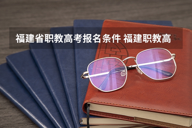 福建省职教高考报名条件 福建职教高考时间