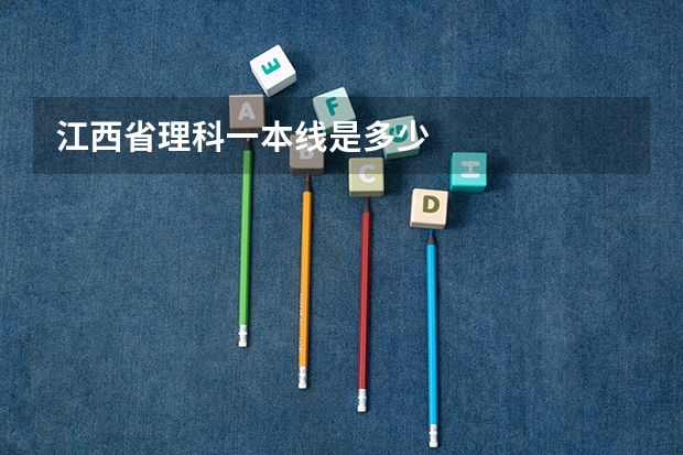 江西省理科一本线是多少