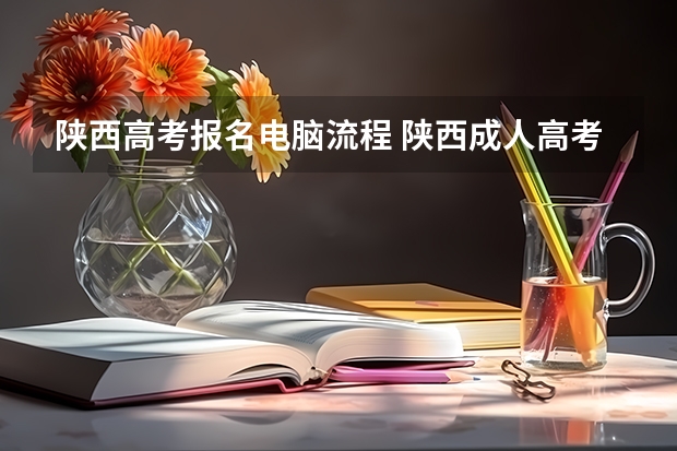 陕西高考报名电脑流程 陕西成人高考报名官网登陆入口?