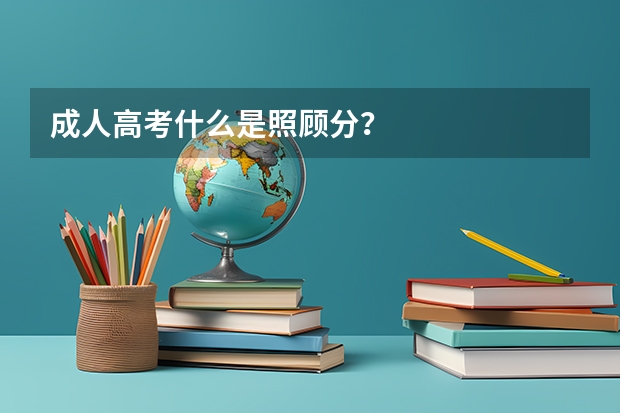成人高考什么是照顾分？