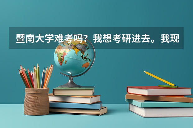 暨南大学难考吗？我想考研进去。我现在读二b大三。大家都来给给意见