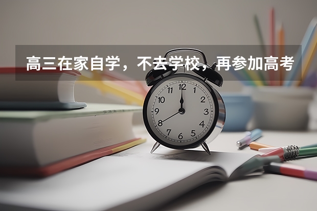 高三在家自学,不去学校,再参加高考可取吗?