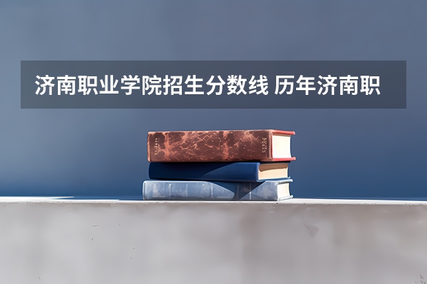 济南职业学院招生分数线 历年济南职业学院学前教育录取分数线
