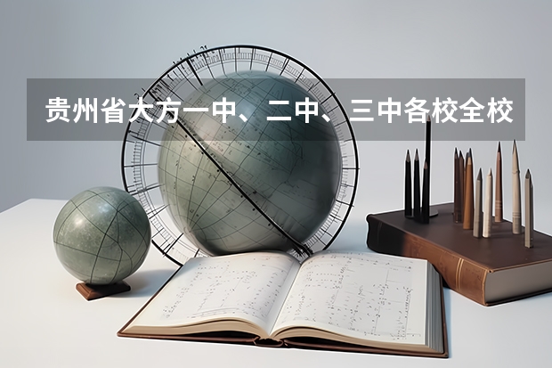 贵州省大方一中、二中、三中各校全校总人数,全校总年级,全校总班级 大方二中录取分数线