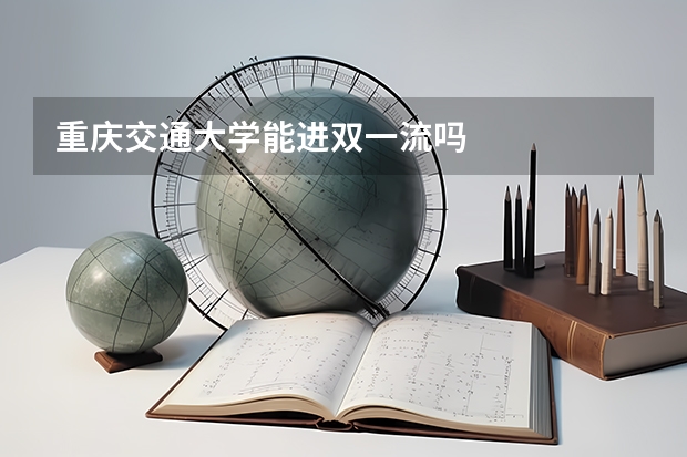 重庆交通大学能进双一流吗