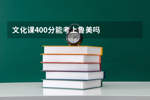文化课400分能考上鲁美吗