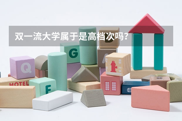 双一流大学属于是高档次吗？
