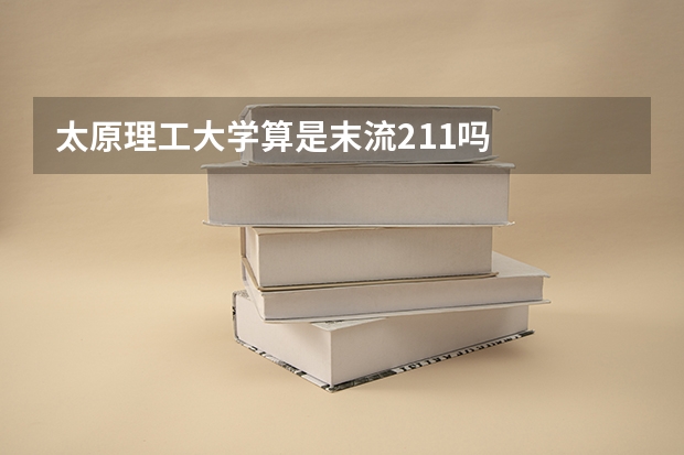 太原理工大学算是末流211吗